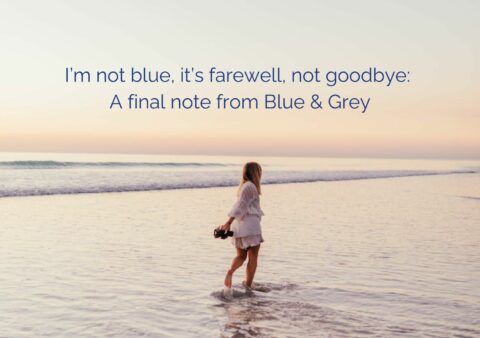 I’m not blue, it’s farewell, not goodbye:  A final note from Blue & Grey