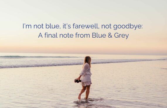 I’m not blue, it’s farewell, not goodbye:  A final note from Blue & Grey